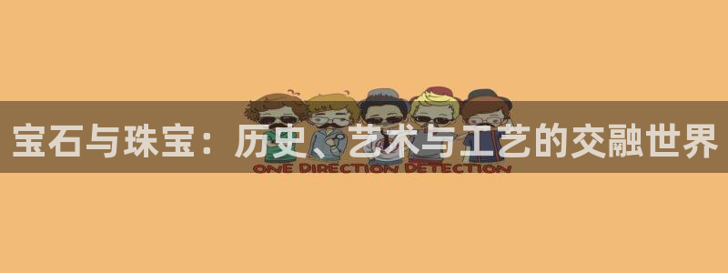 众腾娱乐官方客服电话:宝石与珠宝:历史、艺术与工艺的交融世界