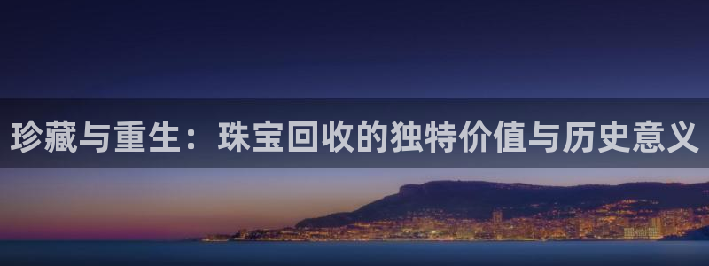 众腾娱乐:珍藏与重生:珠宝回收的独特价值与历史意义