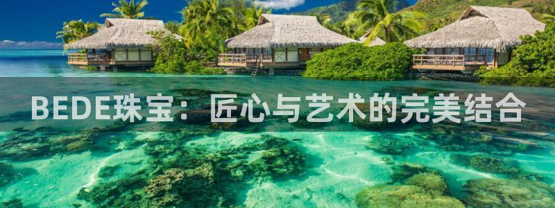 众腾娱乐得7O777:BEDE珠宝:匠心与艺术的完美结合