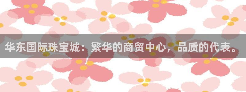 内蒙古众腾娱乐文化法人:华东国际珠宝城:繁华的商贸中心,品质